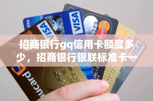 招商银行gq信用卡额度多少，招商银行银联标准卡一般额度有多少
