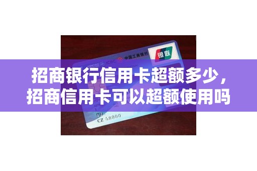 招商银行信用卡超额多少，招商信用卡可以超额使用吗