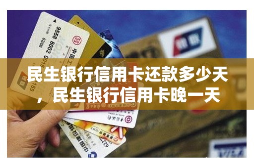 民生银行信用卡还款多少天，民生银行信用卡晚一天