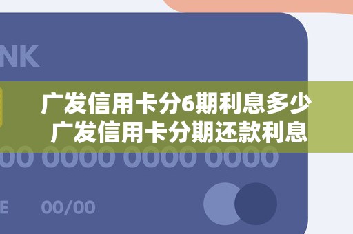 广发信用卡分6期利息多少 广发信用卡分期还款利息多少