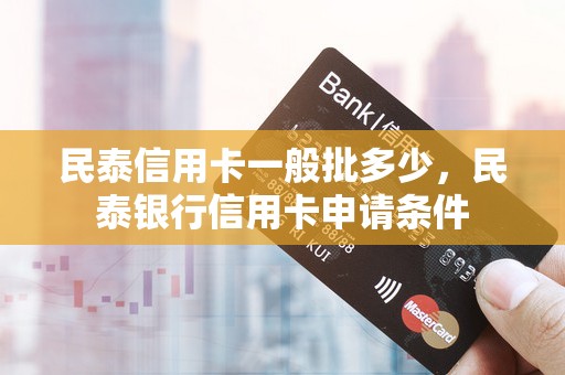 民泰信用卡一般批多少,民泰银行信用卡申请条件 民泰信用卡一般批多少,民泰银行信用卡申请条件