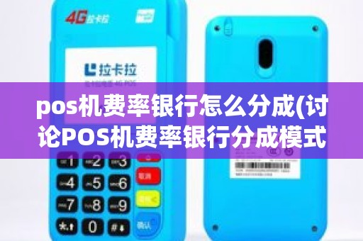 pos机费率银行怎么分成(讨论POS机费率银行分成模式) pos机费率银行怎么分成(讨论POS机费率银行分成模式)
