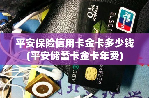 平安保险信用卡金卡多少钱(平安储蓄卡金卡年费)