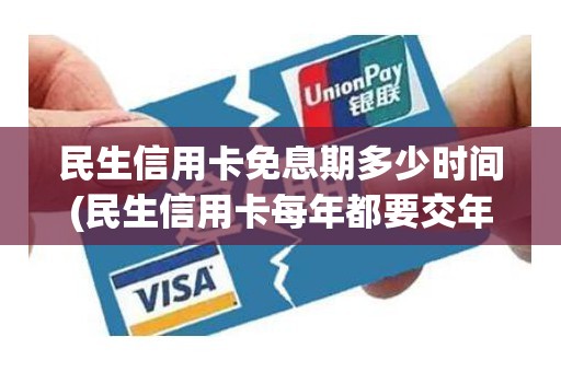 民生信用卡免息期多少时间(民生信用卡每年都要交年费吗)