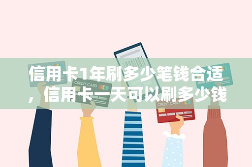 信用卡1年刷多少笔钱合适，信用卡一天可以刷多少钱出来