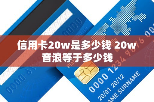 信用卡20w是多少钱 20w音浪等于多少钱