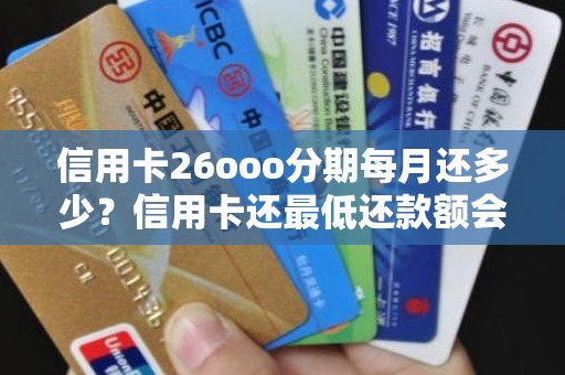 信用卡26ooo分期每月还多少？信用卡还最低还款额会影响信用吗