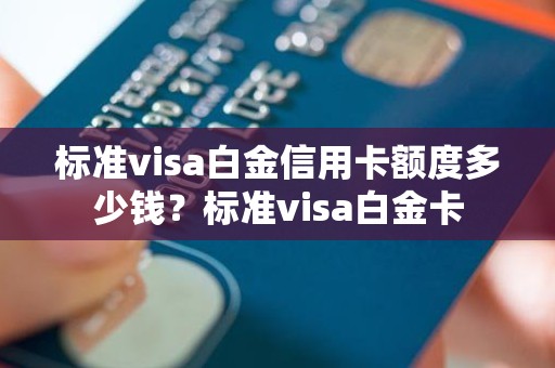 标准visa白金信用卡额度多少钱？标准visa白金卡