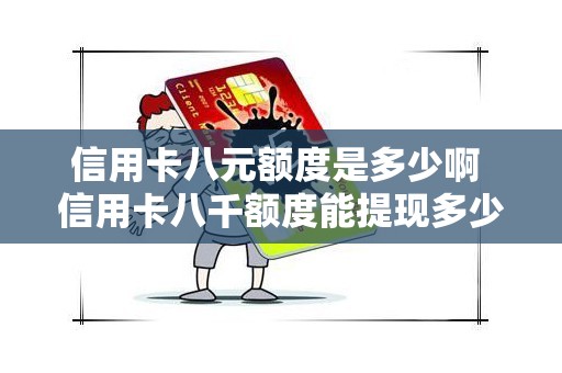 信用卡八元额度是多少啊 信用卡八千额度能提现多少