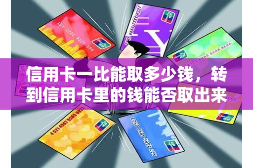 信用卡一比能取多少钱，转到信用卡里的钱能否取出来