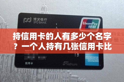 持信用卡的人有多少个名字？一个人持有几张信用卡比较好