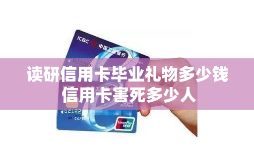 读研信用卡毕业礼物多少钱 信用卡害死多少人