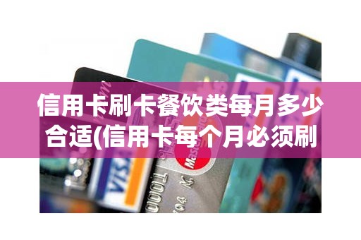 信用卡刷卡餐饮类每月多少合适(信用卡每个月必须刷多少钱) 信用卡刷卡餐饮类每月多少合适(信用卡每个月必须刷多少钱)