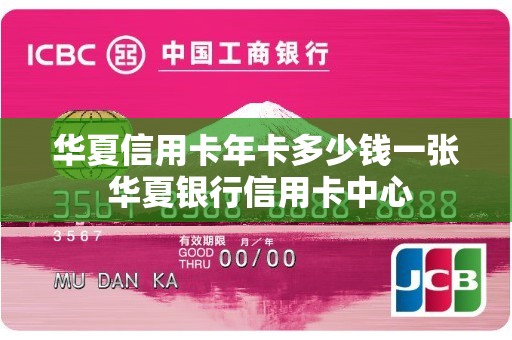 华夏信用卡年卡多少钱一张 华夏银行信用卡中心 华夏信用卡年卡多少钱一张 华夏银行信用卡中心