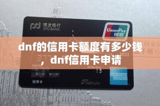 dnf的信用卡额度有多少钱，dnf信用卡申请