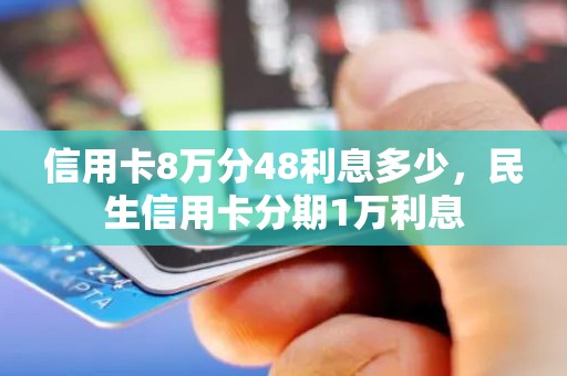 信用卡8万分48利息多少,民生信用卡分期1万利息 信用卡8万分48利息多少,民生信用卡分期1万利息