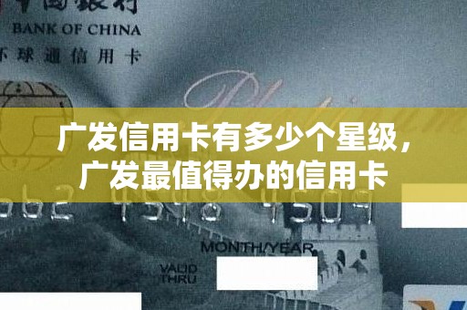 广发信用卡有多少个星级，广发最值得办的信用卡