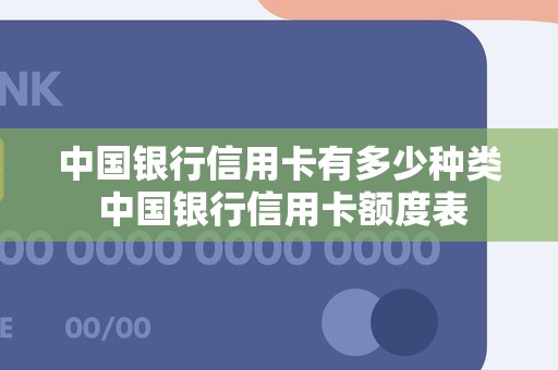 中国银行信用卡有多少种类 中国银行信用卡额度表 中国银行信用卡有多少种类 中国银行信用卡额度表