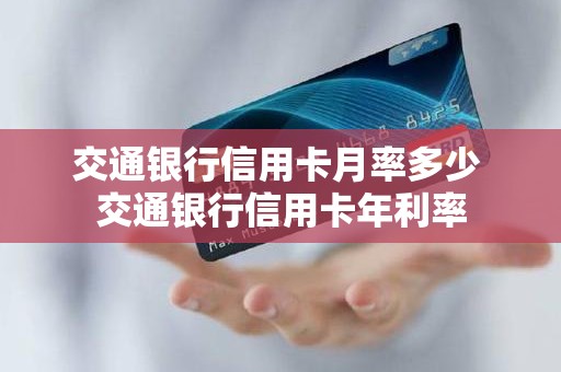 交通银行信用卡月率多少 交通银行信用卡年利率 交通银行信用卡月率多少 交通银行信用卡年利率