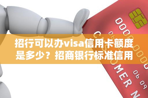 招行可以办visa信用卡额度是多少?招商银行标准信用卡金卡额度 招行可以办visa信用卡额度是多少?招商银行标准信用卡金卡额度