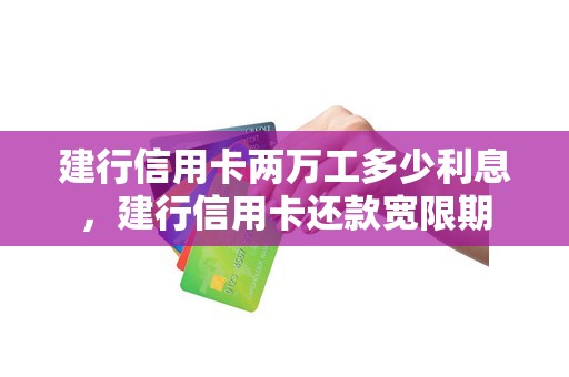 建行信用卡两万工多少利息,建行信用卡还款宽限期 建行信用卡两万工多少利息,建行信用卡还款宽限期
