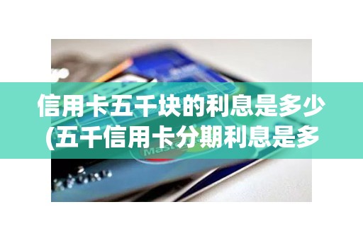 信用卡五千块的利息是多少(五千信用卡分期利息是多少) 信用卡五千块的利息是多少(五千信用卡分期利息是多少)