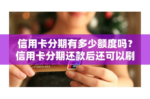 信用卡分期有多少额度吗？信用卡分期还款后还可以刷出来吗