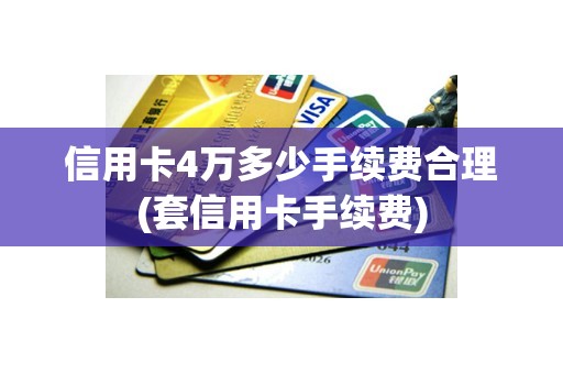 信用卡4万多少手续费合理(套信用卡手续费) 信用卡4万多少手续费合理(套信用卡手续费)