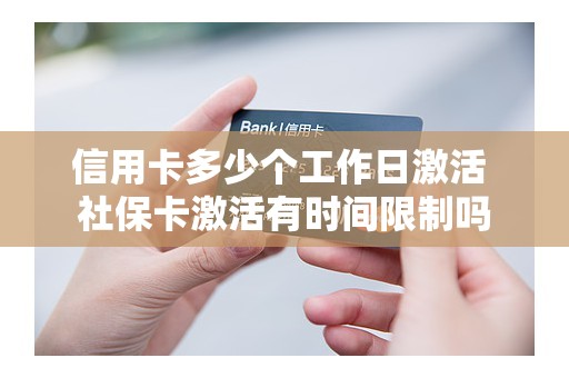 信用卡多少个工作日激活 社保卡激活有时间限制吗
