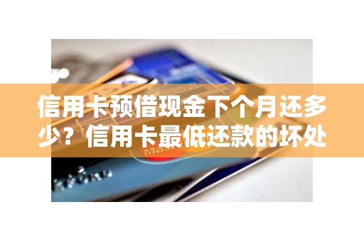信用卡预借现金下个月还多少？信用卡最低还款的坏处