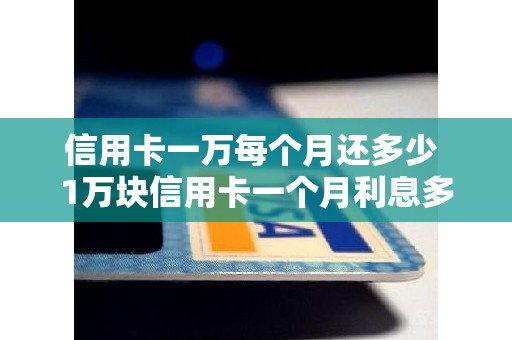 信用卡一万每个月还多少 1万块信用卡一个月利息多少