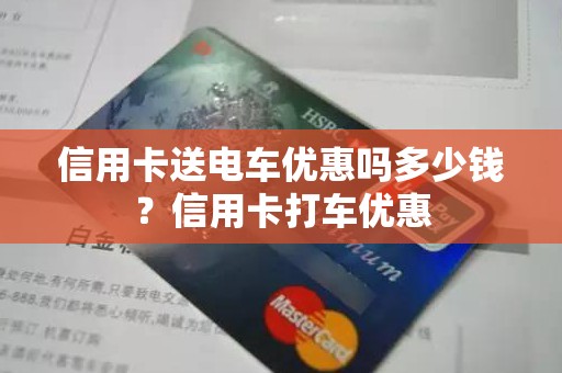 信用卡送电车优惠吗多少钱？信用卡打车优惠