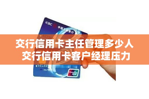 交行信用卡主任管理多少人 交行信用卡客户经理压力大吗