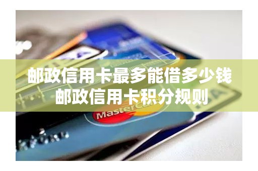 邮政信用卡最多能借多少钱 邮政信用卡积分规则