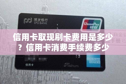 信用卡取现刷卡费用是多少？信用卡消费手续费多少