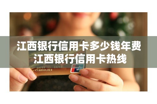 江西银行信用卡多少钱年费 江西银行信用卡热线