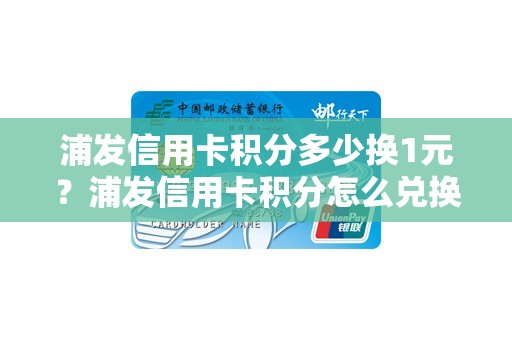 浦发信用卡积分多少换1元？浦发信用卡积分怎么兑换