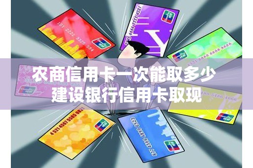 农商信用卡一次能取多少 建设银行信用卡取现