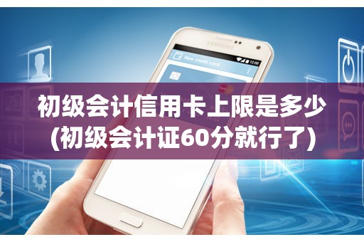 初级会计信用卡上限是多少(初级会计证60分就行了)