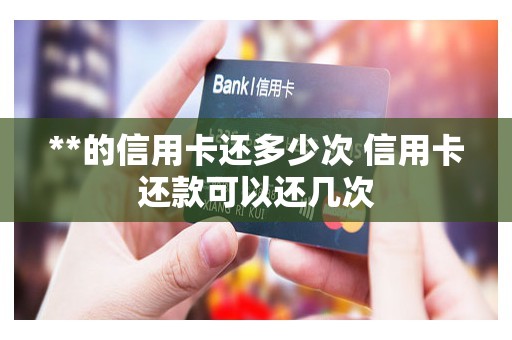 **的信用卡还多少次 信用卡还款可以还几次