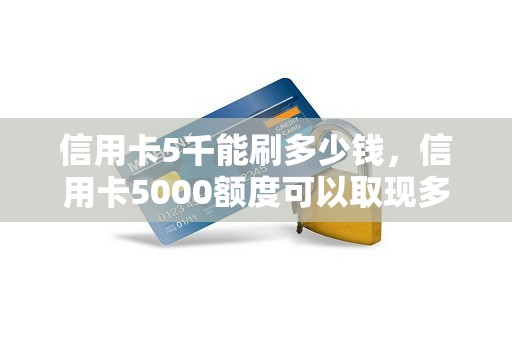 信用卡5千能刷多少钱，信用卡5000额度可以取现多少