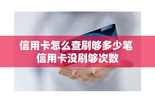 信用卡怎么查刷够多少笔 信用卡没刷够次数