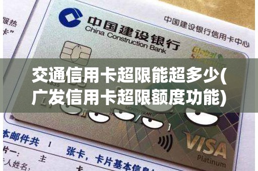 交通信用卡超限能超多少(广发信用卡超限额度功能)