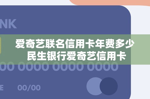 爱奇艺联名信用卡年费多少 民生银行爱奇艺信用卡