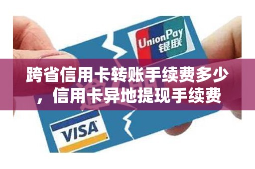 跨省信用卡转账手续费多少，信用卡异地提现手续费