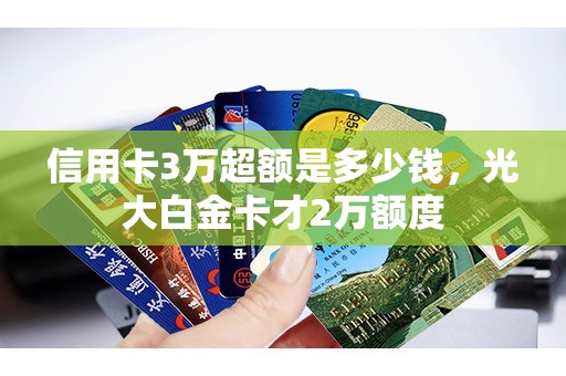 信用卡3万超额是多少钱，光大白金卡才2万额度