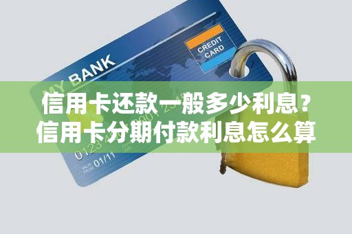 信用卡还款一般多少利息？信用卡分期付款利息怎么算