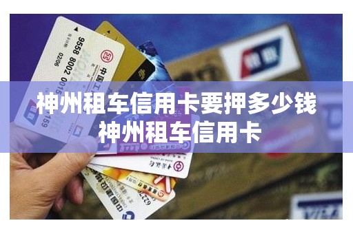 神州租车信用卡要押多少钱 神州租车信用卡