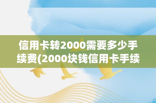 信用卡转2000需要多少手续费(2000块钱信用卡手续费)