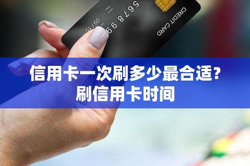 信用卡一次刷多少最合适？刷信用卡时间